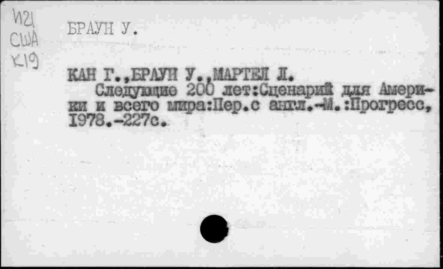 ﻿СЫА
БРАУН У.
КАП Г.,БРАУН У..МАРТЕЛ Л.
Следупцие 20б лет:Сценарий для Америки и всего ыира:Пер.с аш?л.ч4. :Прогресс, 1978.-227С.